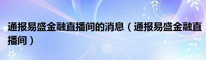 通报易盛
直播间的消息（通报易盛
直播间）