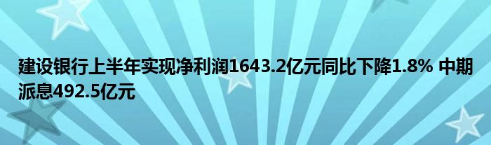 建设银行上半年实现净利润1643.2亿元同比下降1.8% 中期派息492.5亿元