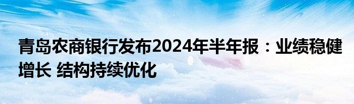 青岛农商银行发布2024年半年报：业绩稳健增长 结构持续优化