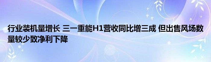 行业装机量增长 三一重能H1营收同比增三成 但出售风场数量较少致净利下降