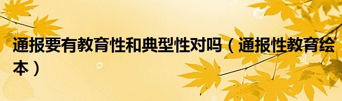 通报要有教育性和典型性对吗（通报性教育绘本）