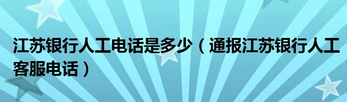 江苏银行人工电话是多少（通报江苏银行人工客服电话）