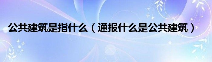 公共建筑是指什么（通报什么是公共建筑）