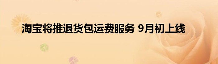 淘宝将推退货包运费服务 9月初上线