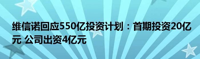 维信诺回应550亿投资计划：首期投资20亿元 公司出资4亿元