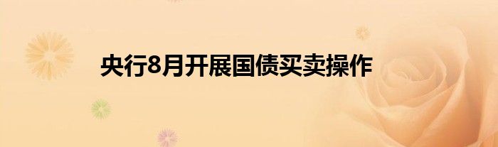 央行8月开展国债买卖操作