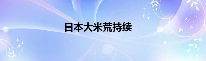 日本大米荒持续