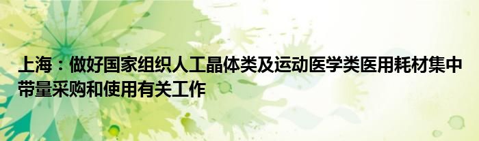 上海：做好国家组织人工晶体类及运动医学类医用耗材集中带量采购和使用有关工作