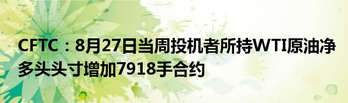 CFTC：8月27日当周投机者所持WTI原油净多头头寸增加7918手合约