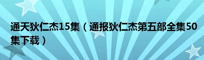 通天狄仁杰15集（通报狄仁杰第五部全集50集下载）