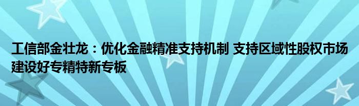 工信部金壮龙：优化
精准支持机制 支持区域性股权市场建设好专精特新专板