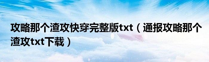 攻略那个渣攻快穿完整版txt（通报攻略那个渣攻txt下载）