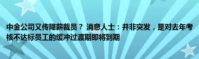 中金公司又传降薪裁员？ 消息人士：并非突发，是对去年考核不达标员工的缓冲过渡期即将到期