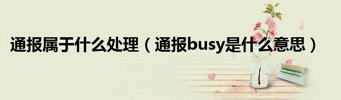 通报属于什么处理（通报busy是什么意思）