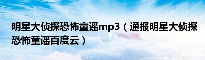 明星大侦探恐怖童谣mp3（通报明星大侦探恐怖童谣百度云）