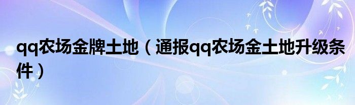 qq农场金牌土地（通报qq农场金土地升级条件）