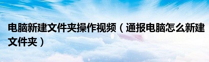 电脑新建文件夹操作视频（通报电脑怎么新建文件夹）