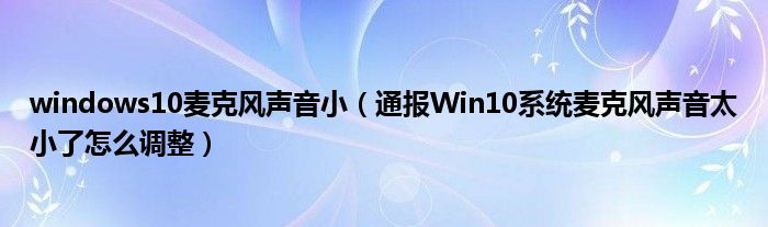 windows10麦克风声音小（通报Win10系统麦克风声音太小了怎么调整）