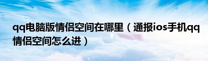 qq电脑版情侣空间在哪里（通报ios手机qq情侣空间怎么进）