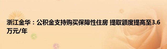 浙江金华：公积金支持购买保障性住房 提取额度提高至3.6万元/年