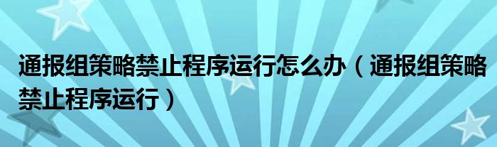 通报组策略禁止程序运行怎么办（通报组策略禁止程序运行）