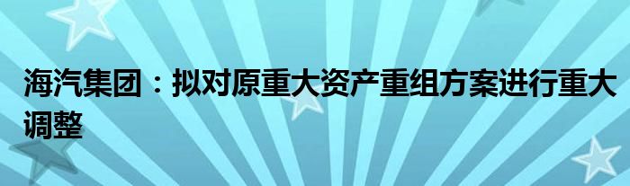 海汽集团：拟对原重大资产重组方案进行重大调整