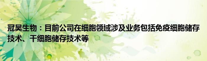 冠昊生物：目前公司在细胞领域涉及业务包括免疫细胞储存技术、干细胞储存技术等