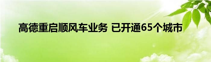 高德重启顺风车业务 已开通65个城市