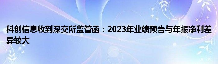 科创信息收到深交所监管函：2023年业绩预告与年报净利差异较大