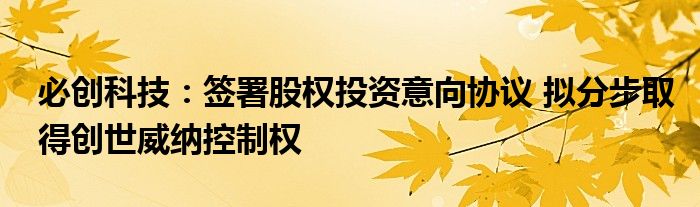 必创科技：签署股权投资意向协议 拟分步取得创世威纳控制权