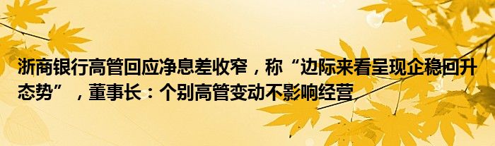 浙商银行高管回应净息差收窄，称“边际来看呈现企稳回升态势”，董事长：个别高管变动不影响经营