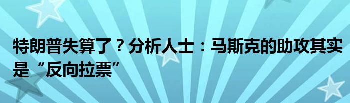 特朗普失算了？分析人士：马斯克的助攻其实是“反向拉票”