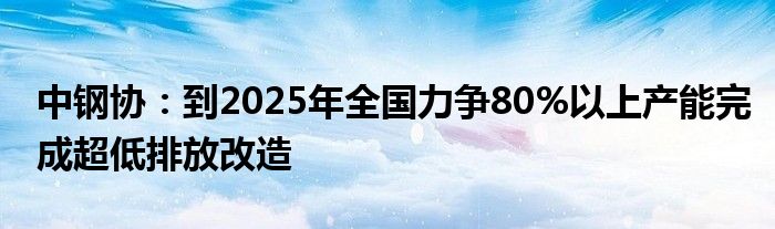 中钢协：到2025年全国力争80%以上产能完成超低排放改造