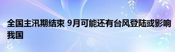 全国主汛期结束 9月可能还有台风登陆或影响我国