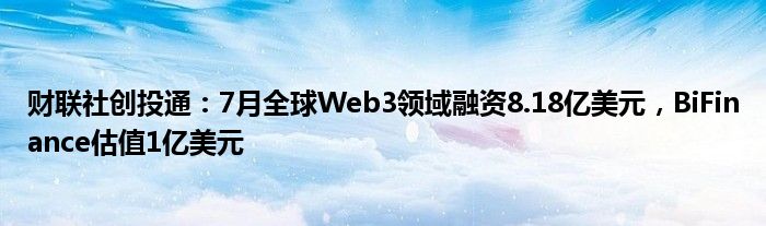 财联社创投通：7月全球Web3领域融资8.18亿美元，BiFinance估值1亿美元