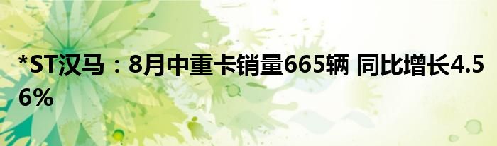 *ST汉马：8月中重卡销量665辆 同比增长4.56%