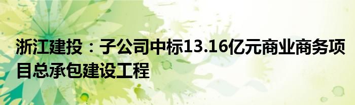 浙江建投：子公司中标13.16亿元商业商务项目总承包建设工程