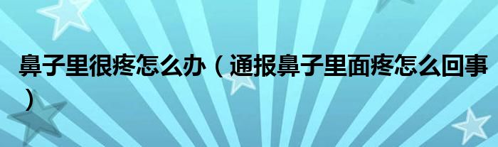 鼻子里很疼怎么办（通报鼻子里面疼怎么回事）