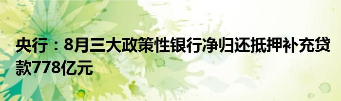 央行：8月三大政策性银行净归还抵押补充贷款778亿元