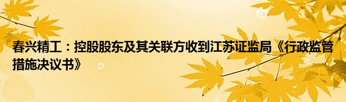 春兴精工：控股股东及其关联方收到江苏证监局《行政监管措施决议书》