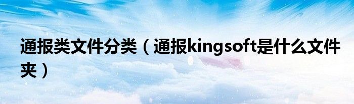 通报类文件分类（通报kingsoft是什么文件夹）