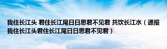 我住长江头 君住长江尾日日思君不见君 共饮长江水（通报我住长江头君住长江尾日日思君不见君）