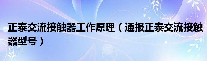 正泰交流接触器工作原理（通报正泰交流接触器型号）