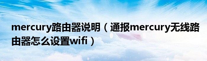 mercury路由器说明（通报mercury无线路由器怎么设置wifi）