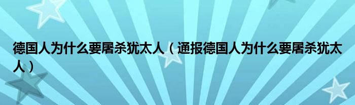 德国人为什么要屠杀犹太人（通报德国人为什么要屠杀犹太人）