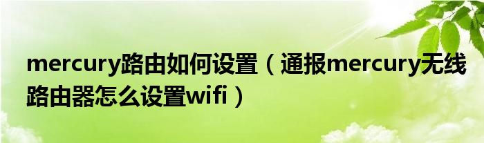 mercury路由如何设置（通报mercury无线路由器怎么设置wifi）