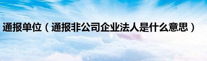 通报单位（通报非公司企业法人是什么意思）