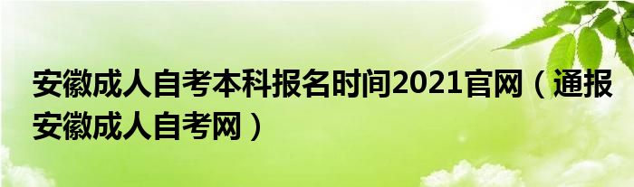 安徽成人自考本科报名时间2021官网（通报安徽成人自考网）