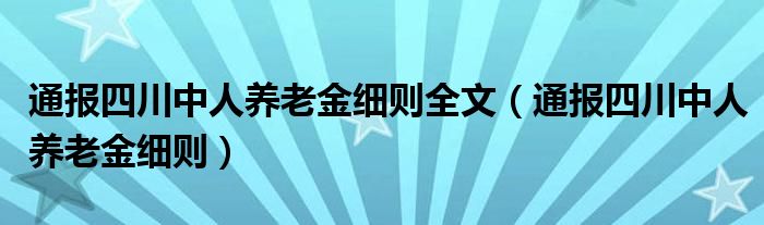 通报四川中人养老金细则全文（通报四川中人养老金细则）