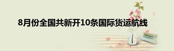 8月份全国共新开10条国际货运航线